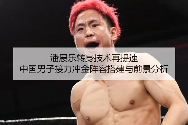 潘展乐转身技术再提速 中国男子接力冲金阵容搭建与前景分析