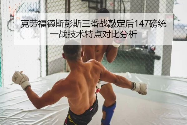 克劳福德斯彭斯三番战敲定后147磅统一战技术特点对比分析